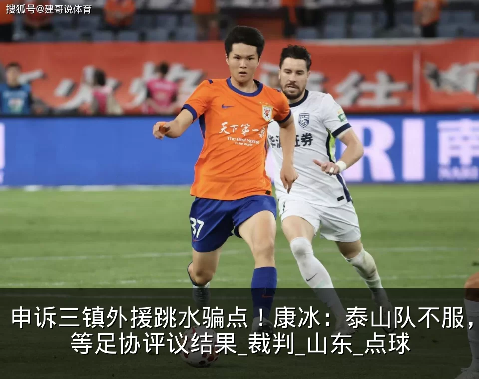 申诉三镇外援跳水骗点!康冰:泰山队不服,等足协评议结果_裁判_山东_点球